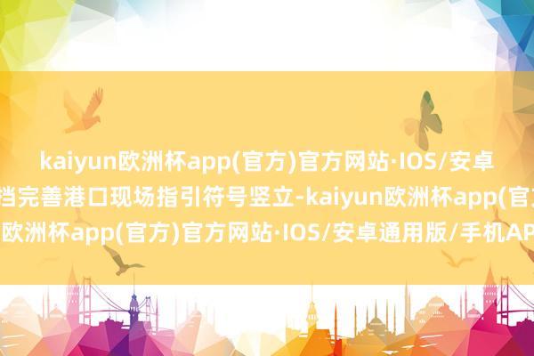 kaiyun欧洲杯app(官方)官方网站·IOS/安卓通用版/手机APP下载阻挡完善港口现场指引符号竖立-kaiyun欧洲杯app(官方)官方网站·IOS/安卓通用版/手机APP下载