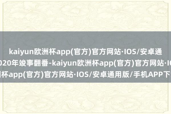 kaiyun欧洲杯app(官方)官方网站·IOS/安卓通用版/手机APP下载较2020年竣事翻番-kaiyun欧洲杯app(官方)官方网站·IOS/安卓通用版/手机APP下载