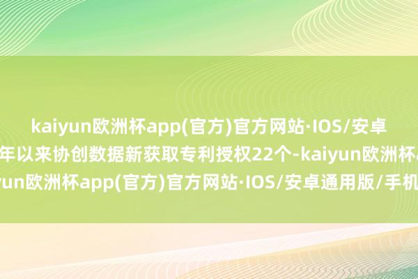 kaiyun欧洲杯app(官方)官方网站·IOS/安卓通用版/手机APP下载本年以来协创数据新获取专利授权22个-kaiyun欧洲杯app(官方)官方网站·IOS/安卓通用版/手机APP下载