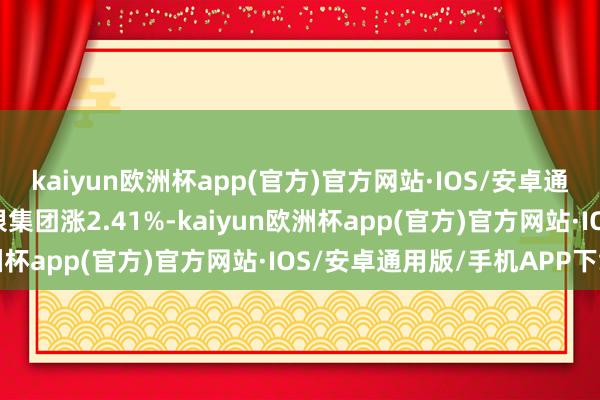 kaiyun欧洲杯app(官方)官方网站·IOS/安卓通用版/手机APP下载软银集团涨2.41%-kaiyun欧洲杯app(官方)官方网站·IOS/安卓通用版/手机APP下载