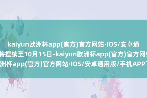 kaiyun欧洲杯app(官方)官方网站·IOS/安卓通用版/手机APP下载影展将捏续至10月15日-kaiyun欧洲杯app(官方)官方网站·IOS/安卓通用版/手机APP下载