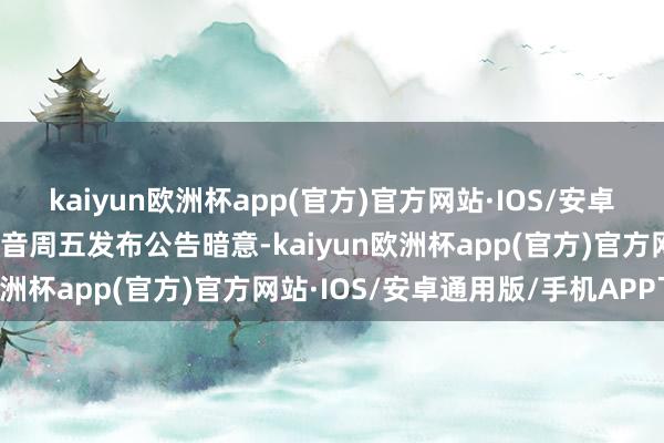 kaiyun欧洲杯app(官方)官方网站·IOS/安卓通用版/手机APP下载波音周五发布公告暗意-kaiyun欧洲杯app(官方)官方网站·IOS/安卓通用版/手机APP下载