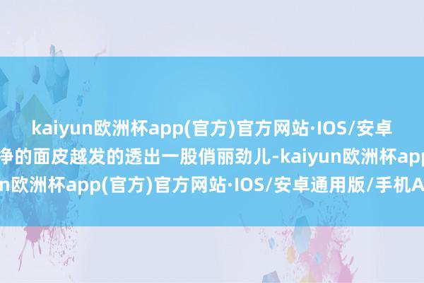 kaiyun欧洲杯app(官方)官方网站·IOS/安卓通用版/手机APP下载白净的面皮越发的透出一股俏丽劲儿-kaiyun欧洲杯app(官方)官方网站·IOS/安卓通用版/手机APP下载