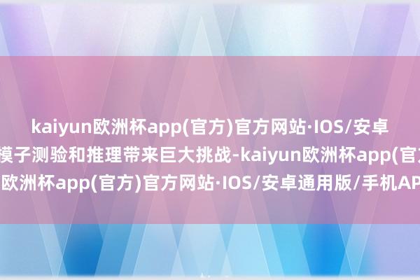 kaiyun欧洲杯app(官方)官方网站·IOS/安卓通用版/手机APP下载给模子测验和推理带来巨大挑战-kaiyun欧洲杯app(官方)官方网站·IOS/安卓通用版/手机APP下载