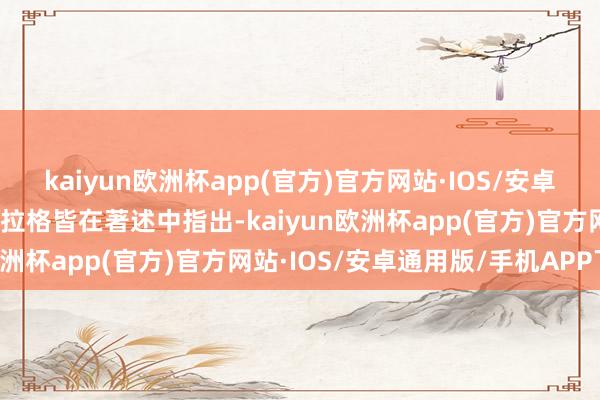 kaiyun欧洲杯app(官方)官方网站·IOS/安卓通用版/手机APP下载阿拉格皆在著述中指出-kaiyun欧洲杯app(官方)官方网站·IOS/安卓通用版/手机APP下载