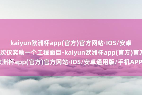 kaiyun欧洲杯app(官方)官方网站·IOS/安卓通用版/手机APP下载每次仅奖励一个工程面目-kaiyun欧洲杯app(官方)官方网站·IOS/安卓通用版/手机APP下载