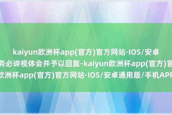 kaiyun欧洲杯app(官方)官方网站·IOS/安卓通用版/手机APP下载请务必谛视体会并予以回复-kaiyun欧洲杯app(官方)官方网站·IOS/安卓通用版/手机APP下载