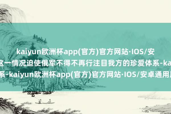 kaiyun欧洲杯app(官方)官方网站·IOS/安卓通用版/手机APP下载这一情况迫使俄军不得不再行注目我方的珍爱体系-kaiyun欧洲杯app(官方)官方网站·IOS/安卓通用版/手机APP下载