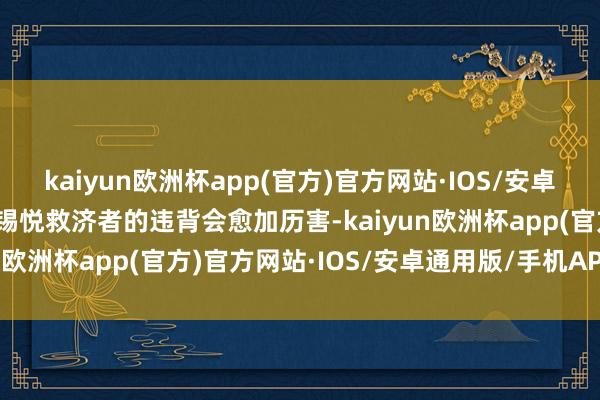 kaiyun欧洲杯app(官方)官方网站·IOS/安卓通用版/手机APP下载尹锡悦救济者的违背会愈加历害-kaiyun欧洲杯app(官方)官方网站·IOS/安卓通用版/手机APP下载