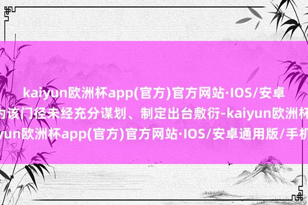 kaiyun欧洲杯app(官方)官方网站·IOS/安卓通用版/手机APP下载以为该门径未经充分谋划、制定出台敷衍-kaiyun欧洲杯app(官方)官方网站·IOS/安卓通用版/手机APP下载