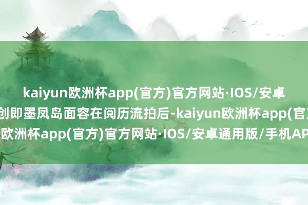 kaiyun欧洲杯app(官方)官方网站·IOS/安卓通用版/手机APP下载融创即墨凤岛面容在阅历流拍后-kaiyun欧洲杯app(官方)官方网站·IOS/安卓通用版/手机APP下载