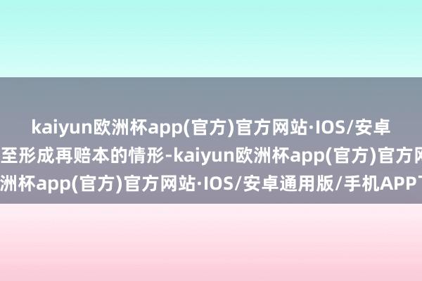 kaiyun欧洲杯app(官方)官方网站·IOS/安卓通用版/手机APP下载以至形成再赔本的情形-kaiyun欧洲杯app(官方)官方网站·IOS/安卓通用版/手机APP下载